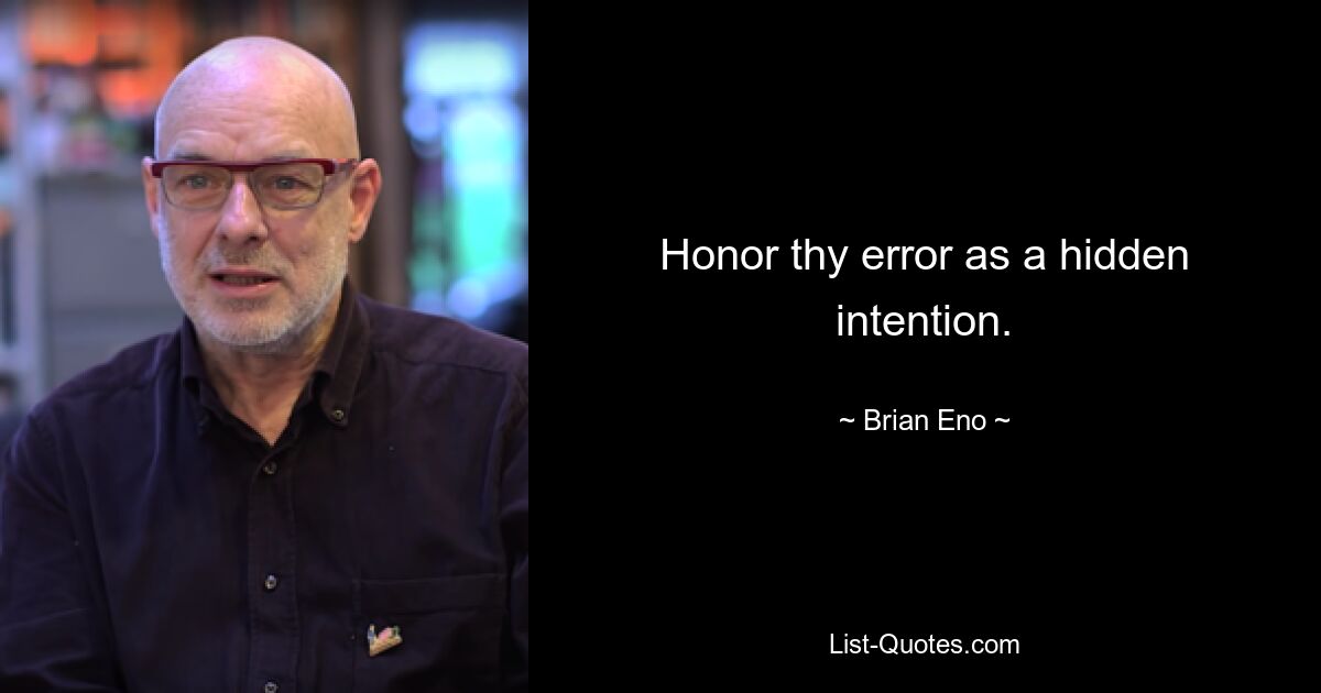 Honor thy error as a hidden intention. — © Brian Eno