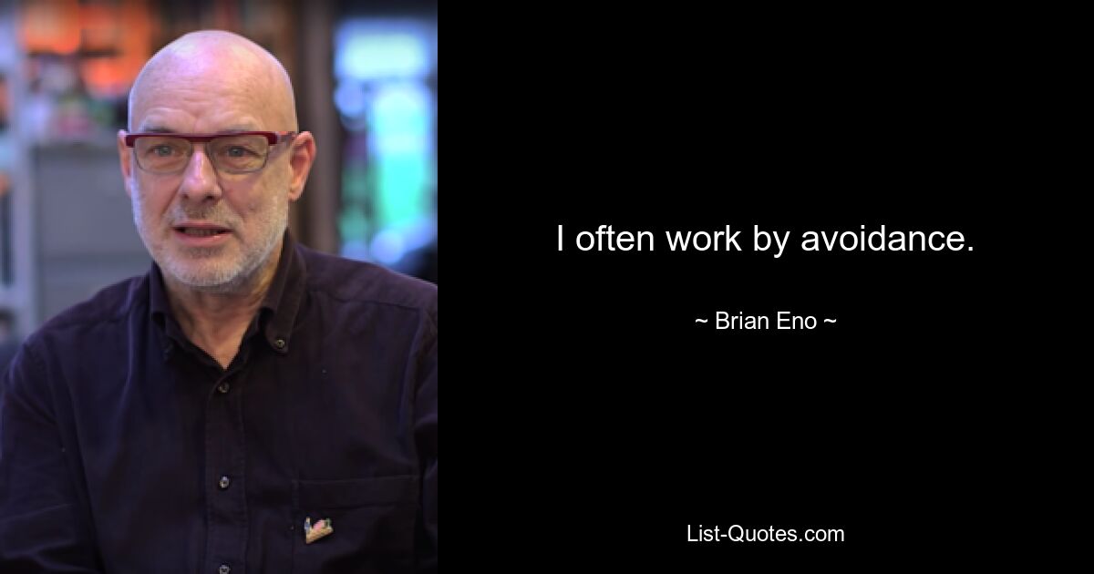 I often work by avoidance. — © Brian Eno