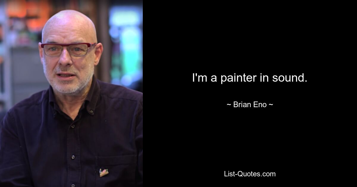 I'm a painter in sound. — © Brian Eno