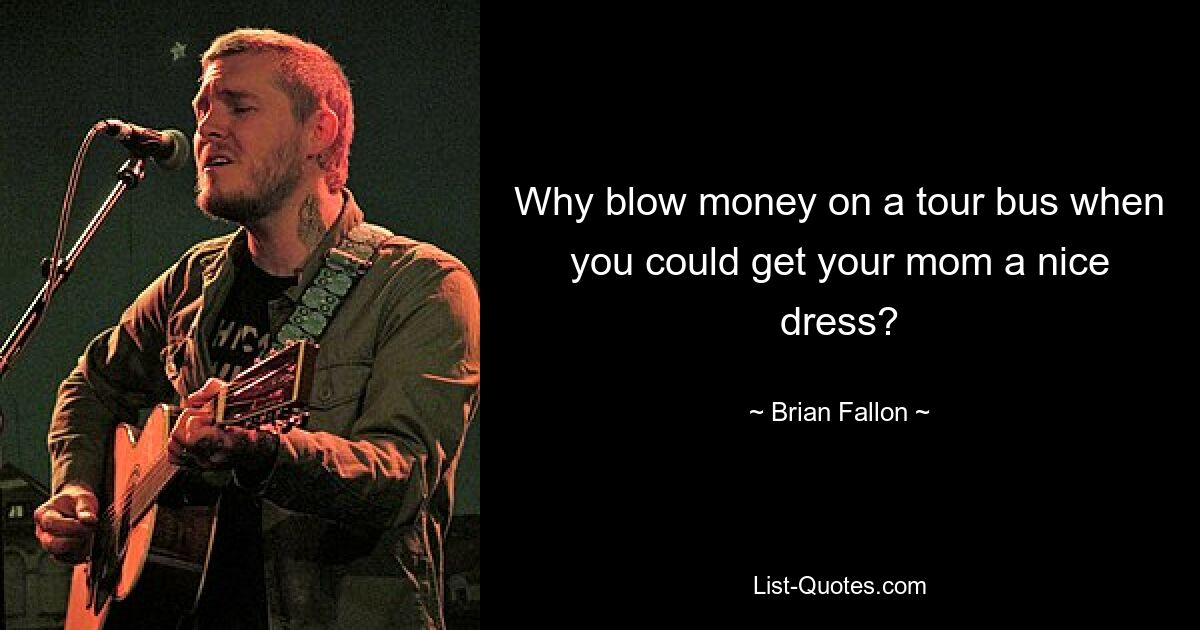 Why blow money on a tour bus when you could get your mom a nice dress? — © Brian Fallon