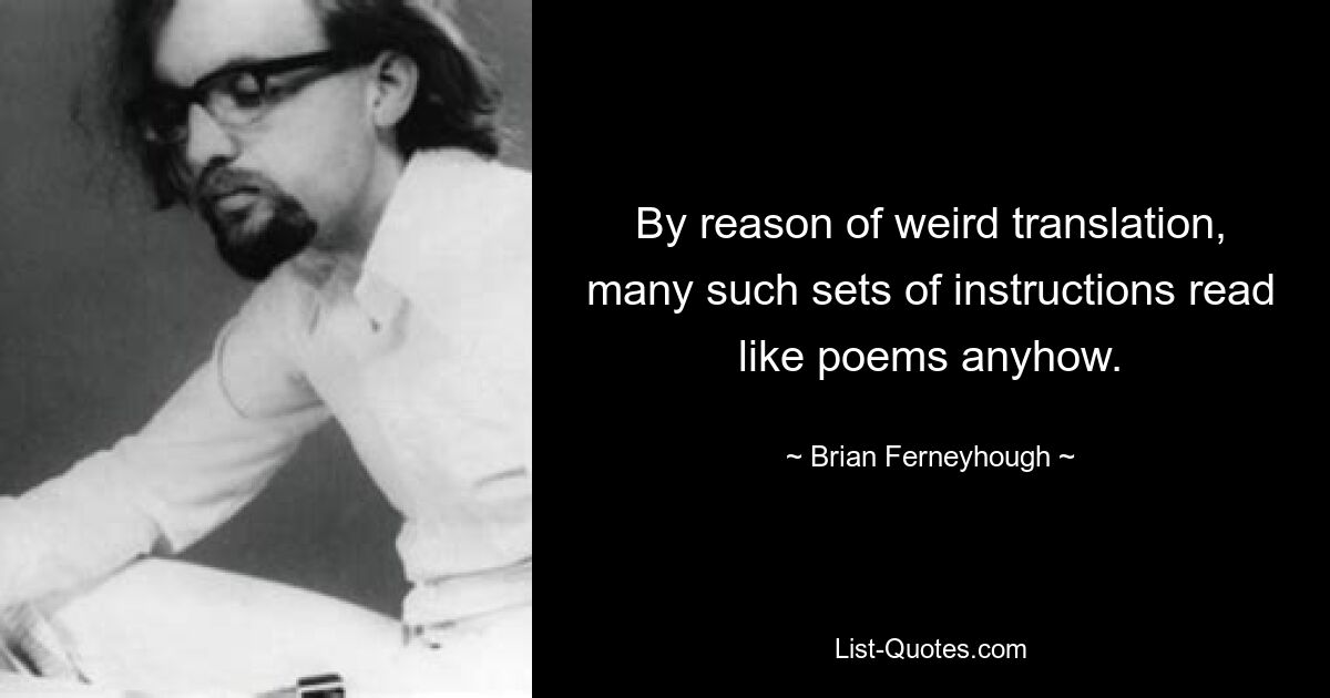 By reason of weird translation, many such sets of instructions read like poems anyhow. — © Brian Ferneyhough