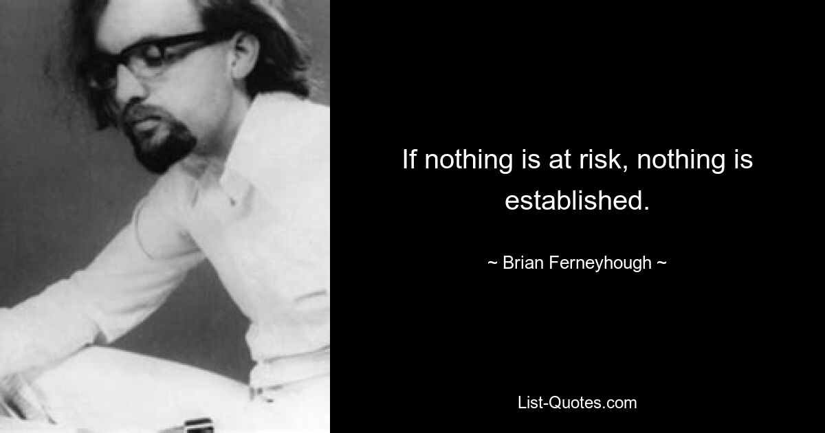 If nothing is at risk, nothing is established. — © Brian Ferneyhough