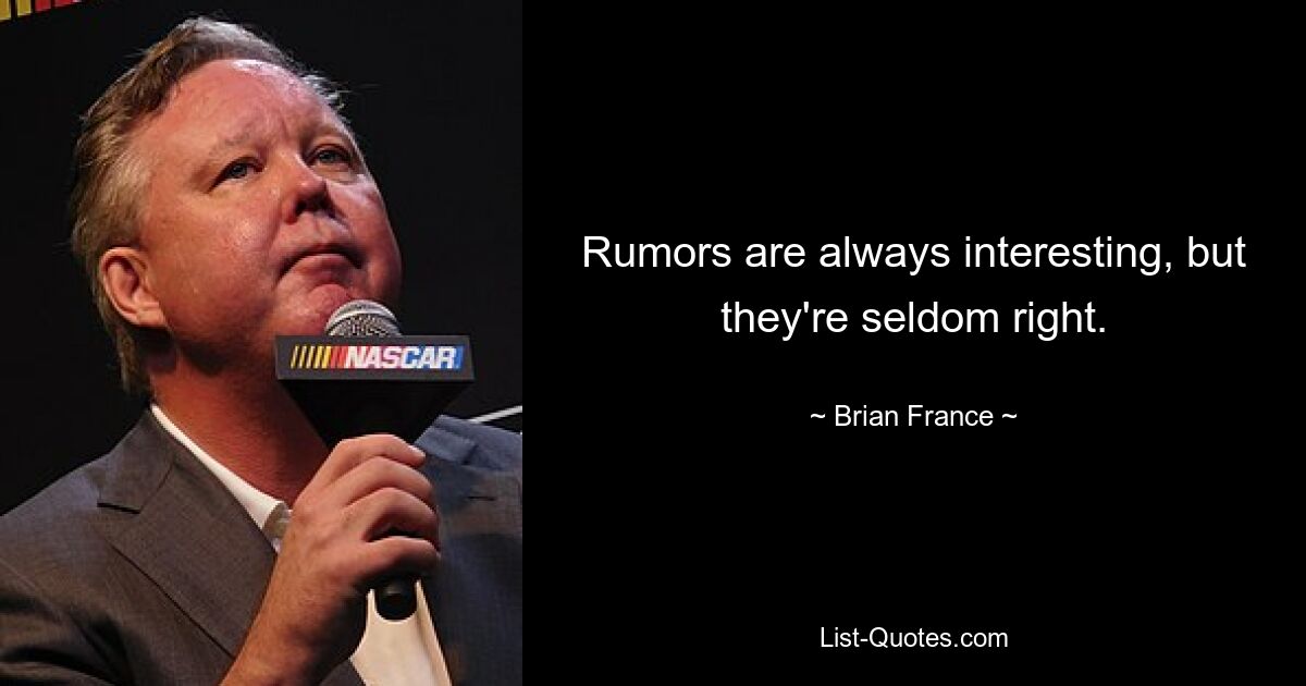 Rumors are always interesting, but they're seldom right. — © Brian France