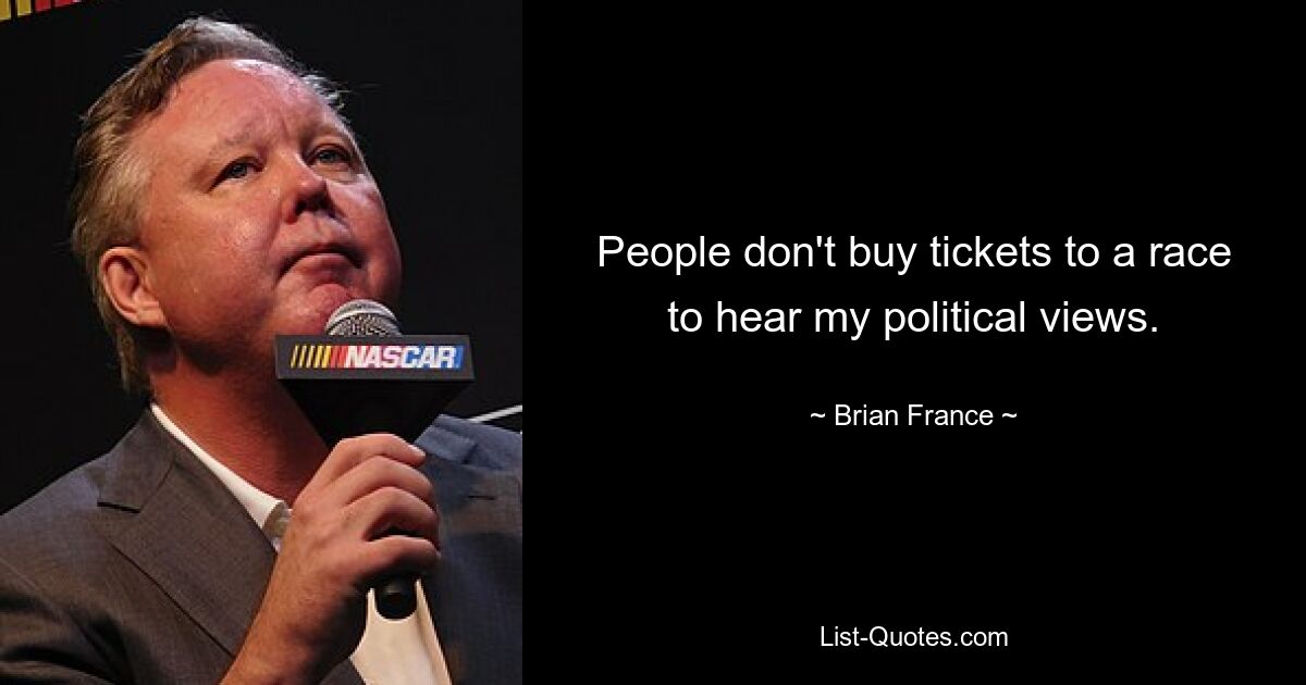 People don't buy tickets to a race to hear my political views. — © Brian France