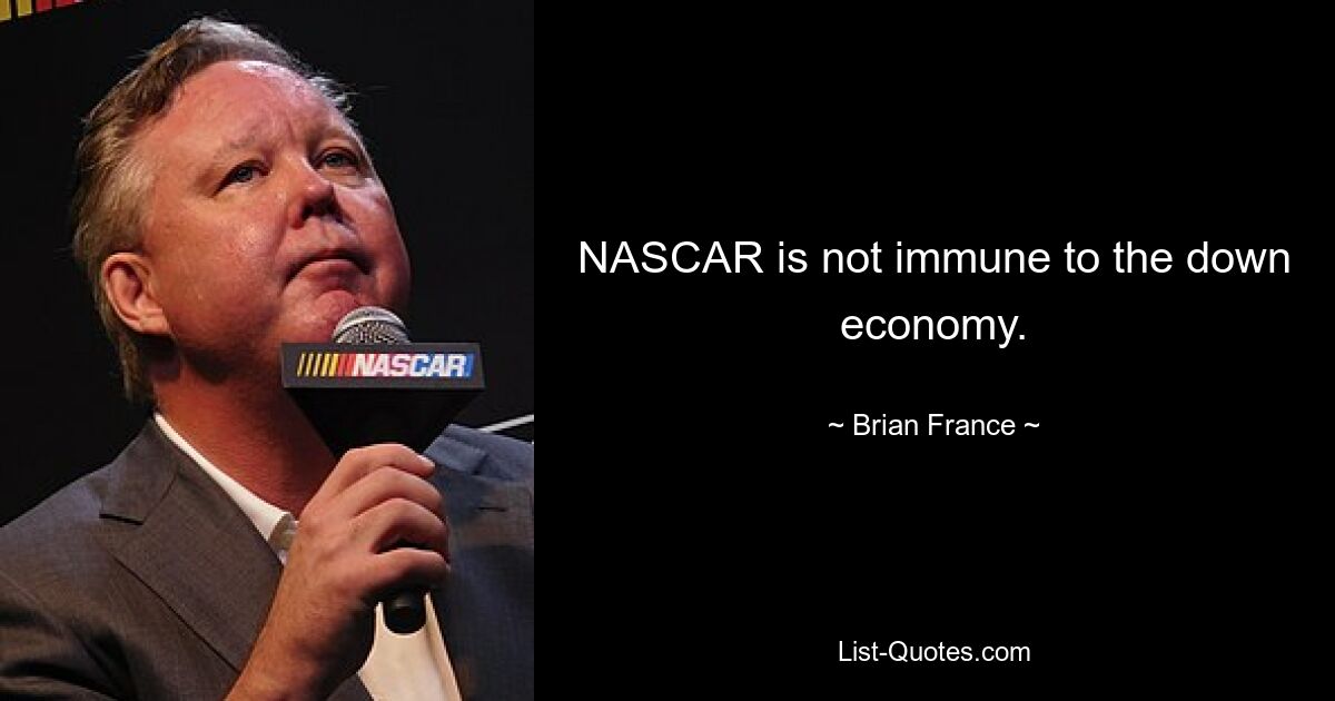 NASCAR is not immune to the down economy. — © Brian France