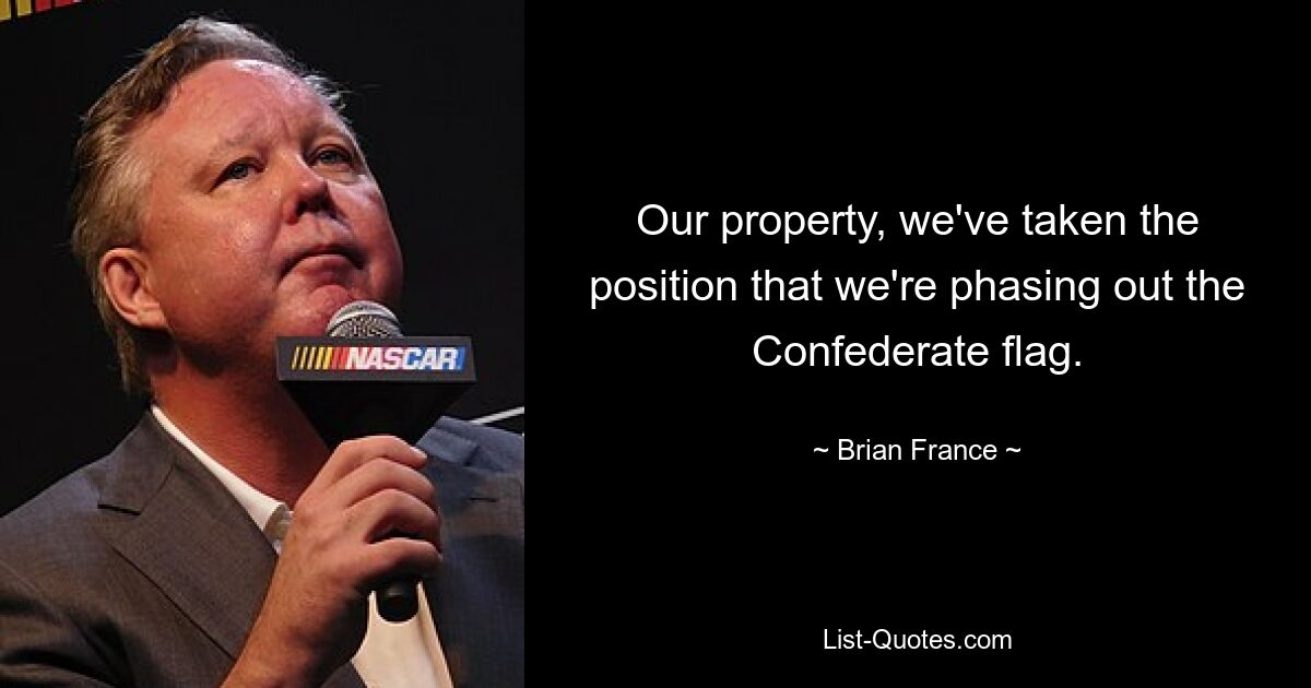 Our property, we've taken the position that we're phasing out the Confederate flag. — © Brian France