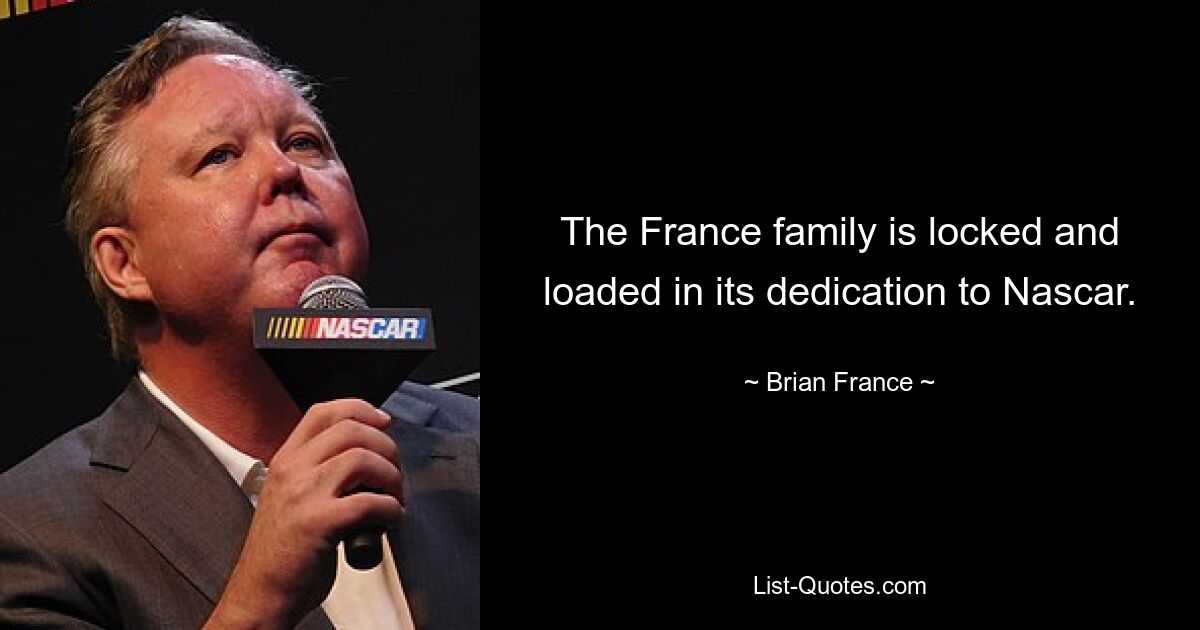 The France family is locked and loaded in its dedication to Nascar. — © Brian France