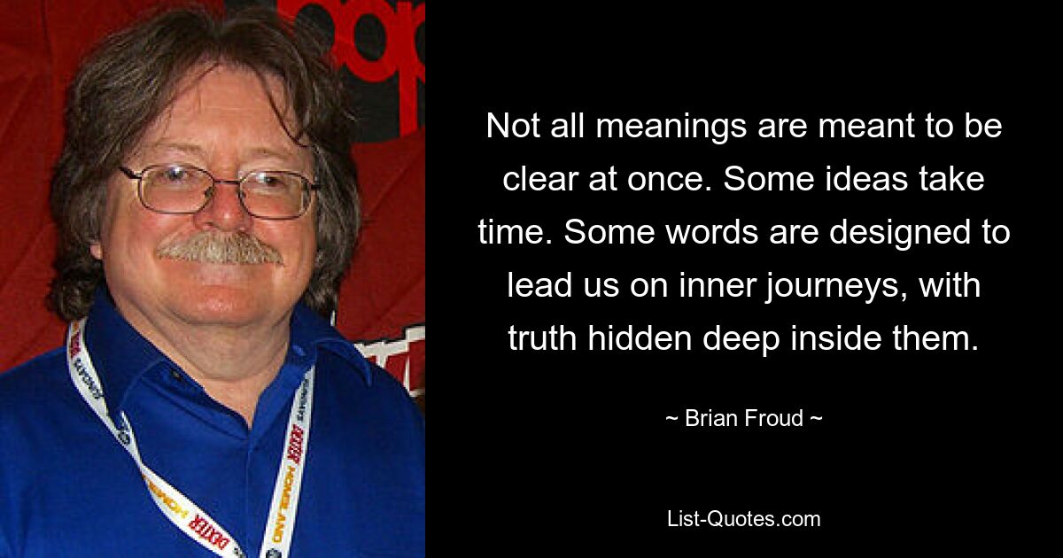 Not all meanings are meant to be clear at once. Some ideas take time. Some words are designed to lead us on inner journeys, with truth hidden deep inside them. — © Brian Froud