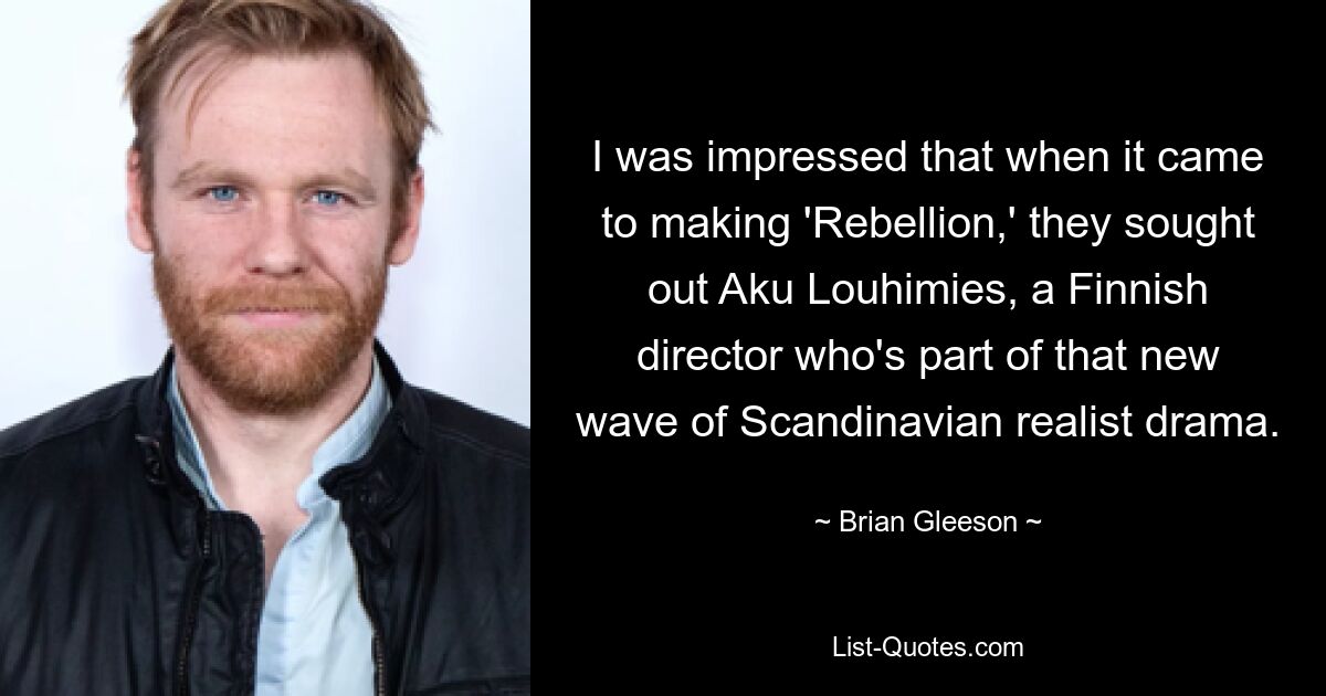 I was impressed that when it came to making 'Rebellion,' they sought out Aku Louhimies, a Finnish director who's part of that new wave of Scandinavian realist drama. — © Brian Gleeson