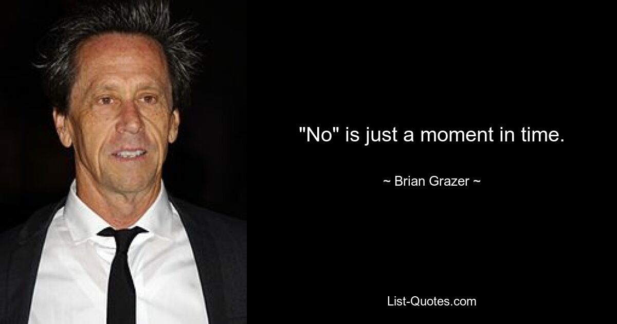 "No" is just a moment in time. — © Brian Grazer