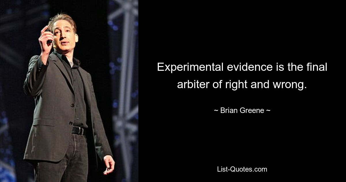 Experimental evidence is the final arbiter of right and wrong. — © Brian Greene