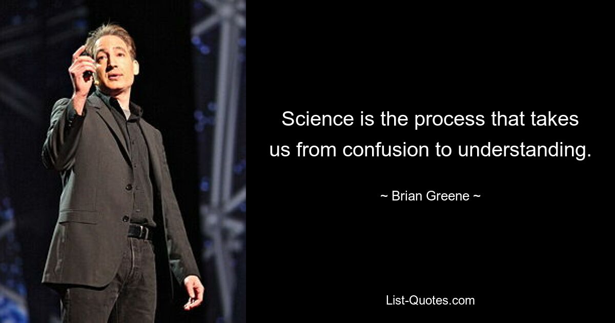 Science is the process that takes us from confusion to understanding. — © Brian Greene