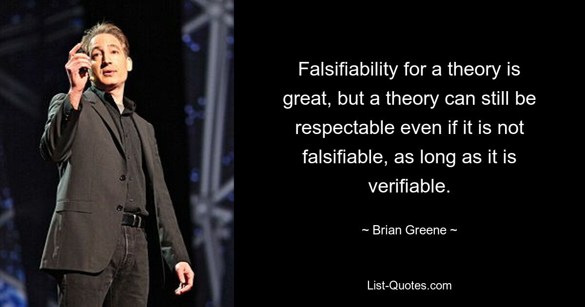 Falsifiability for a theory is great, but a theory can still be respectable even if it is not falsifiable, as long as it is verifiable. — © Brian Greene