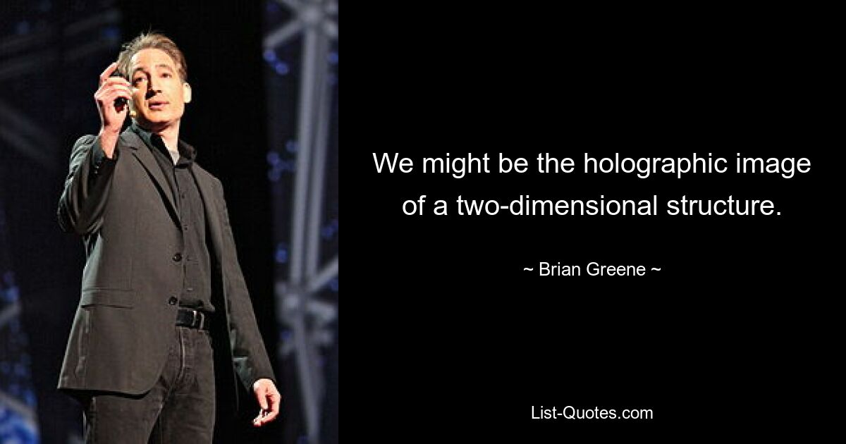 We might be the holographic image of a two-dimensional structure. — © Brian Greene