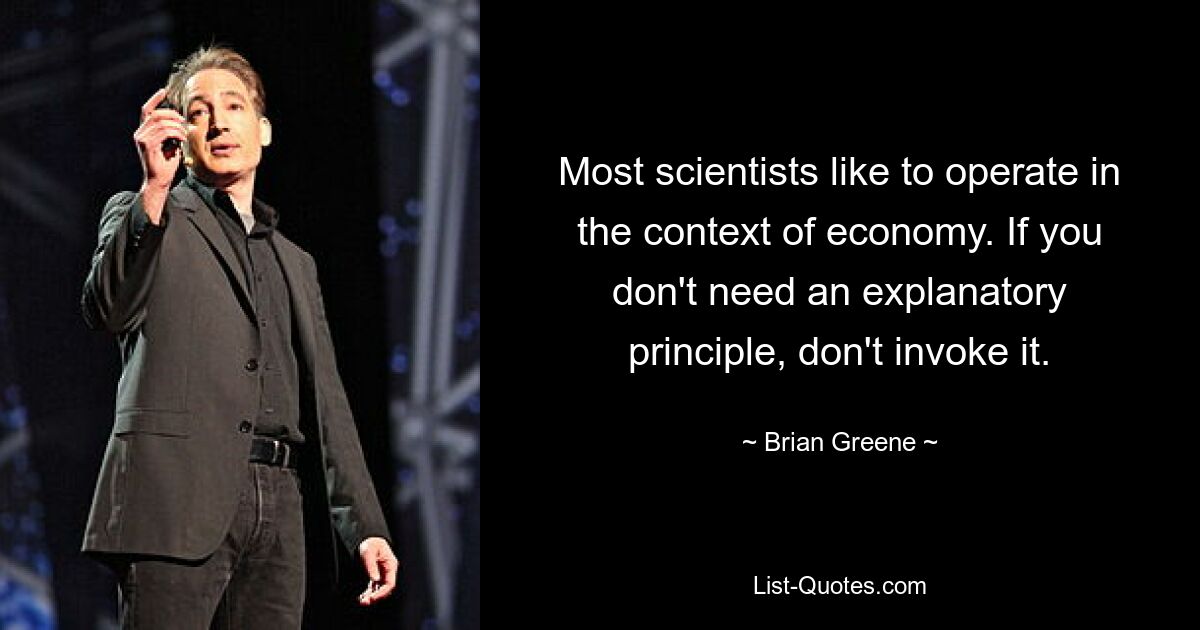 Most scientists like to operate in the context of economy. If you don't need an explanatory principle, don't invoke it. — © Brian Greene