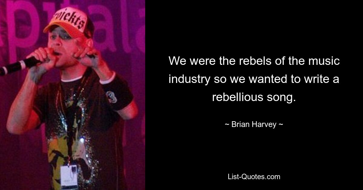 We were the rebels of the music industry so we wanted to write a rebellious song. — © Brian Harvey