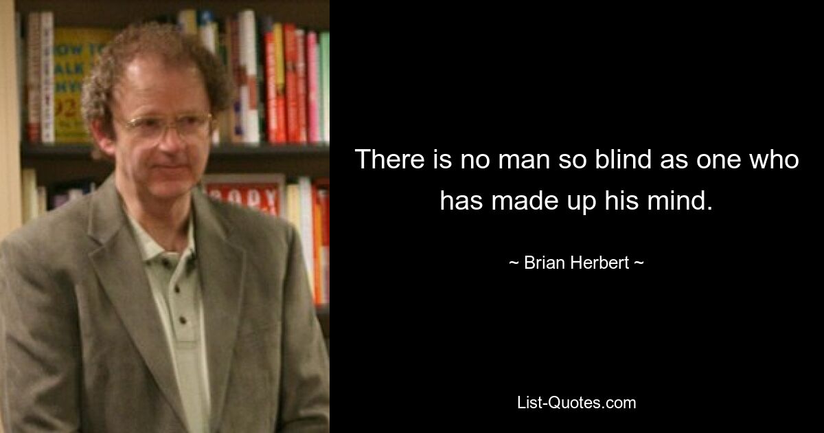 There is no man so blind as one who has made up his mind. — © Brian Herbert