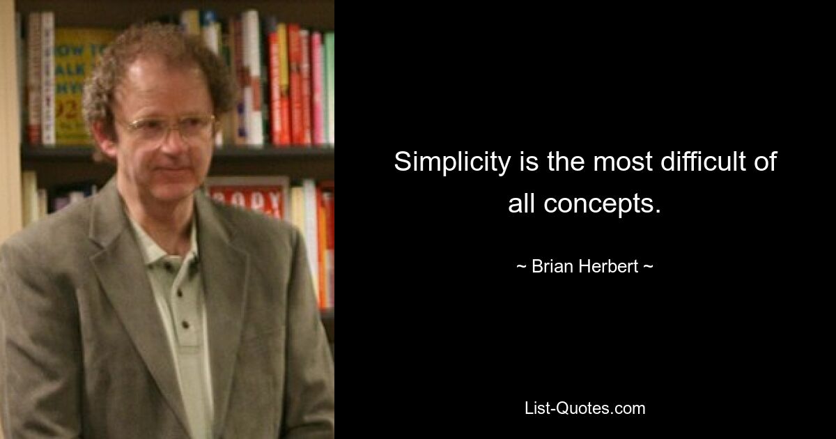 Simplicity is the most difficult of all concepts. — © Brian Herbert