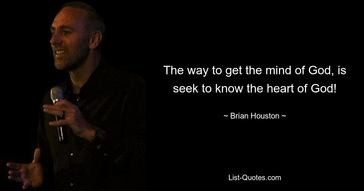 The way to get the mind of God, is seek to know the heart of God! — © Brian Houston