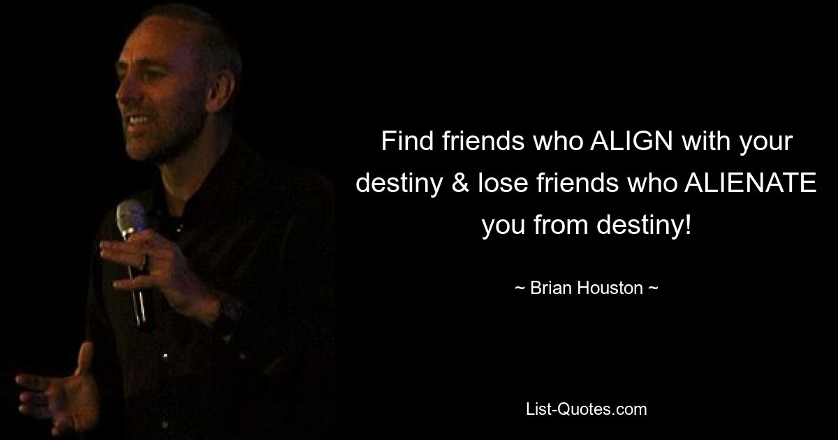 Find friends who ALIGN with your destiny & lose friends who ALIENATE you from destiny! — © Brian Houston