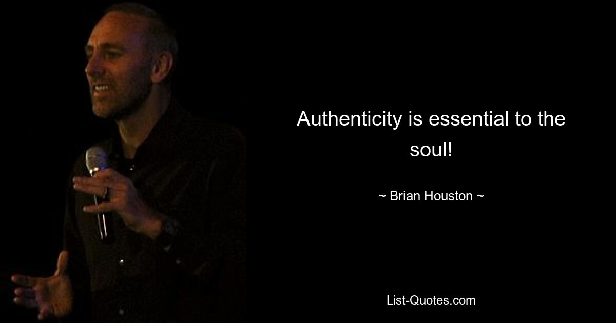 Authenticity is essential to the soul! — © Brian Houston