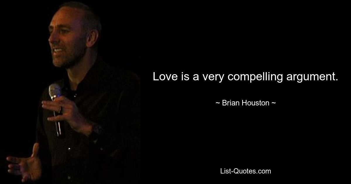 Love is a very compelling argument. — © Brian Houston