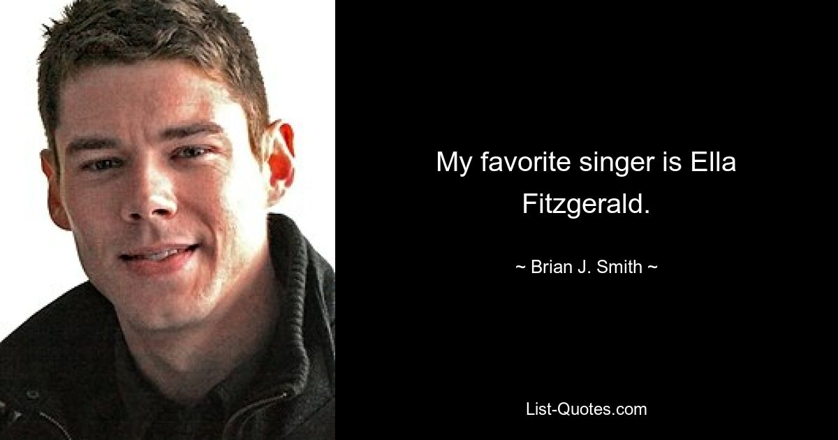 My favorite singer is Ella Fitzgerald. — © Brian J. Smith