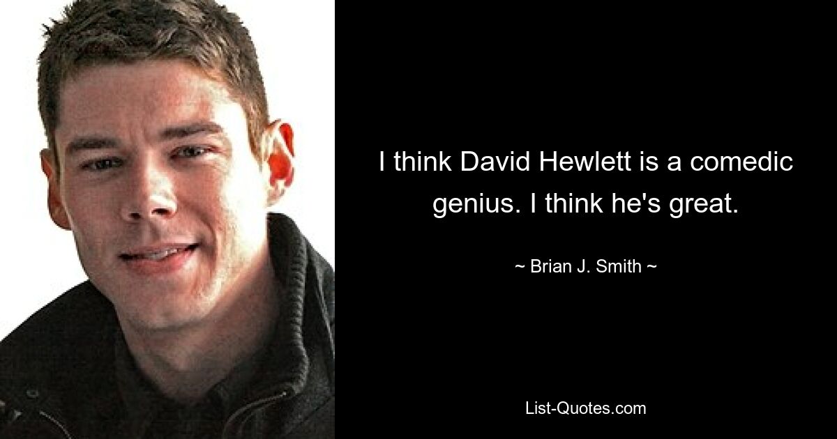 I think David Hewlett is a comedic genius. I think he's great. — © Brian J. Smith