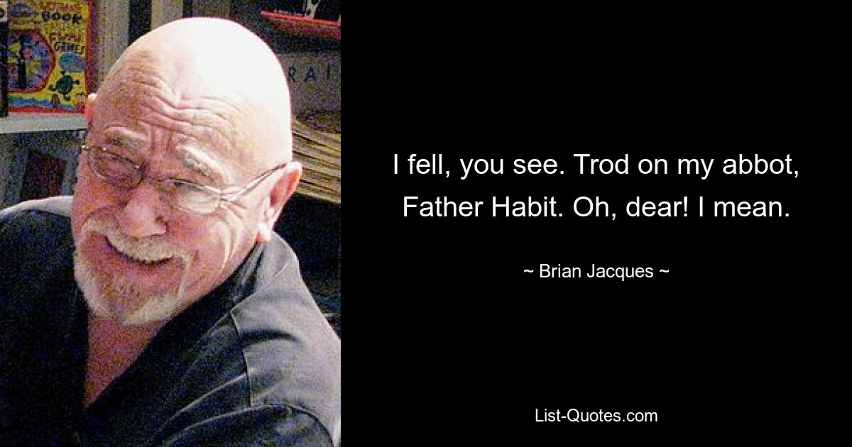 I fell, you see. Trod on my abbot, Father Habit. Oh, dear! I mean. — © Brian Jacques