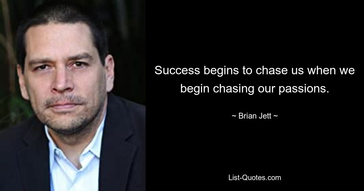 Success begins to chase us when we begin chasing our passions. — © Brian Jett