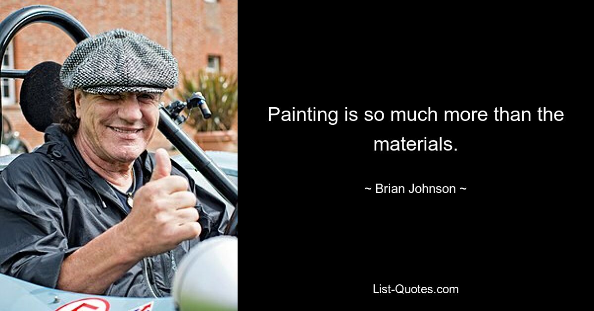 Painting is so much more than the materials. — © Brian Johnson