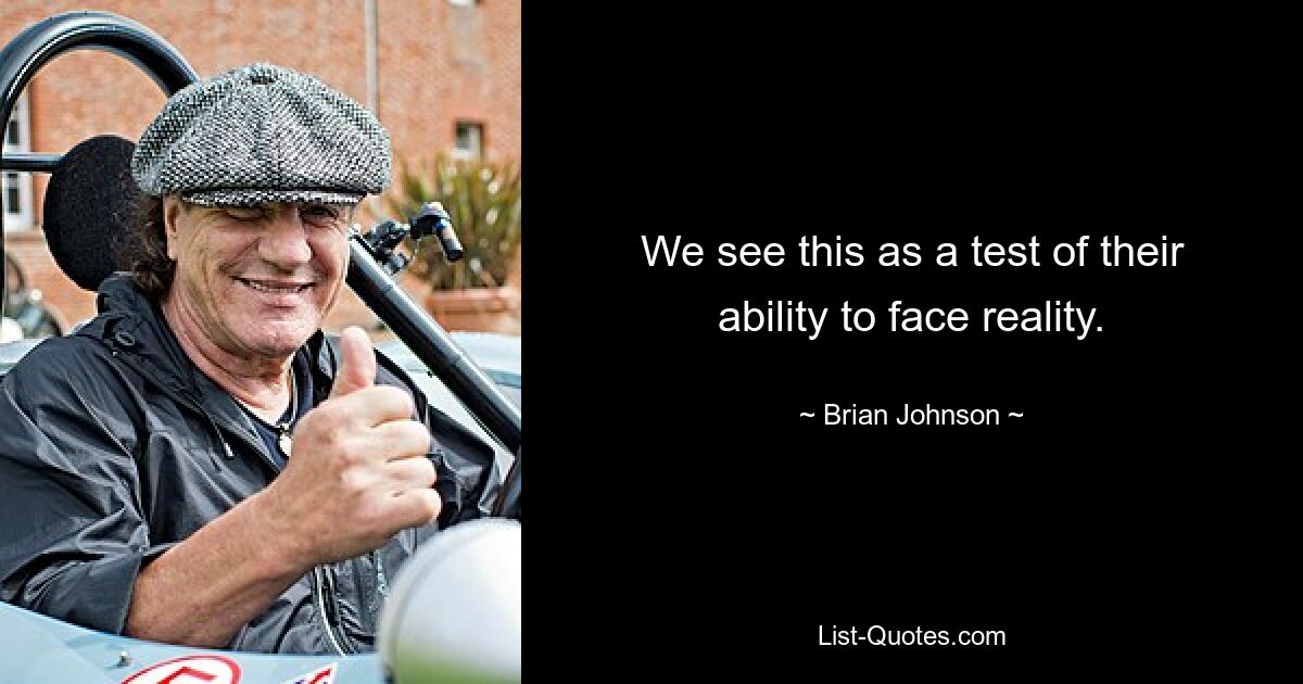 We see this as a test of their ability to face reality. — © Brian Johnson