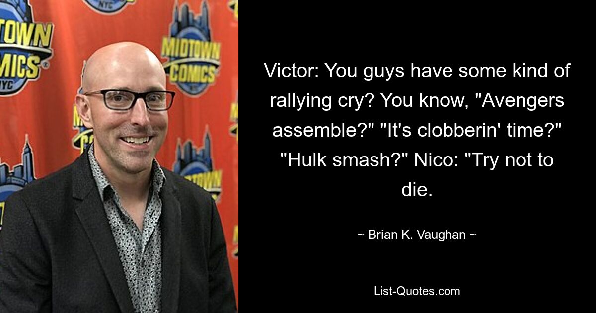 Victor: You guys have some kind of rallying cry? You know, "Avengers assemble?" "It's clobberin' time?" "Hulk smash?" Nico: "Try not to die. — © Brian K. Vaughan