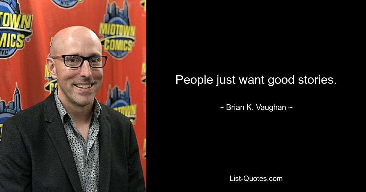 People just want good stories. — © Brian K. Vaughan