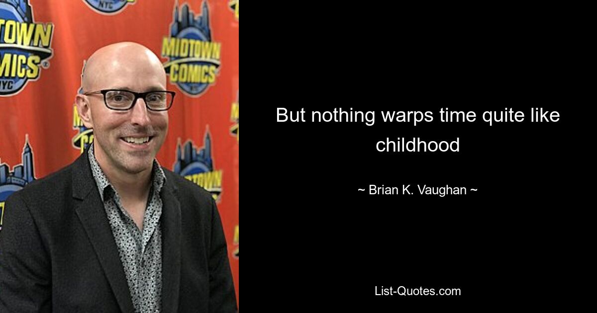 But nothing warps time quite like childhood — © Brian K. Vaughan