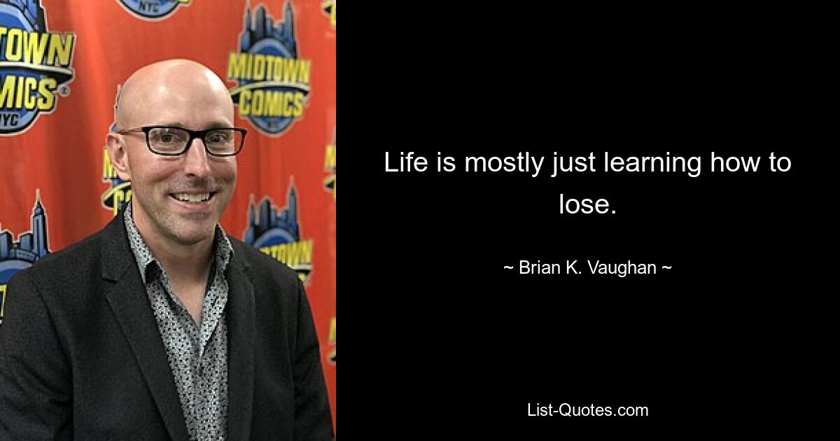 Life is mostly just learning how to lose. — © Brian K. Vaughan