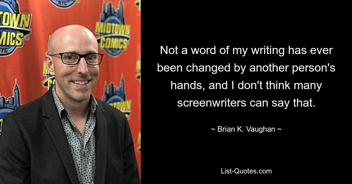 Not a word of my writing has ever been changed by another person's hands, and I don't think many screenwriters can say that. — © Brian K. Vaughan