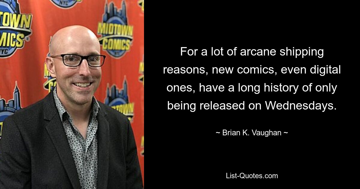 For a lot of arcane shipping reasons, new comics, even digital ones, have a long history of only being released on Wednesdays. — © Brian K. Vaughan