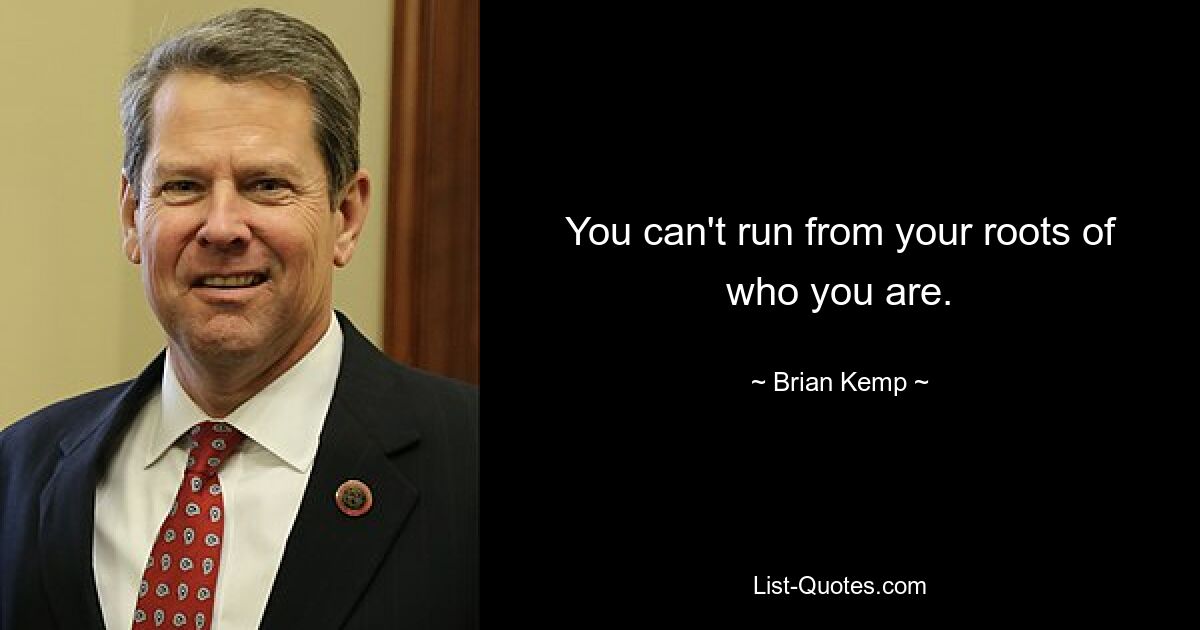 You can't run from your roots of who you are. — © Brian Kemp