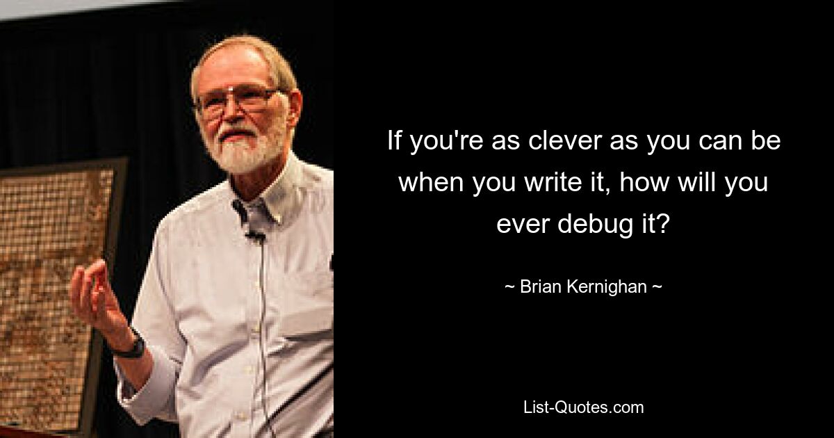 If you're as clever as you can be when you write it, how will you ever debug it? — © Brian Kernighan