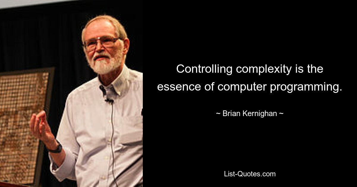 Controlling complexity is the essence of computer programming. — © Brian Kernighan