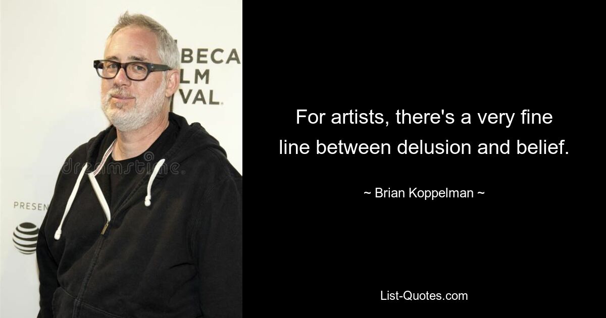 For artists, there's a very fine line between delusion and belief. — © Brian Koppelman