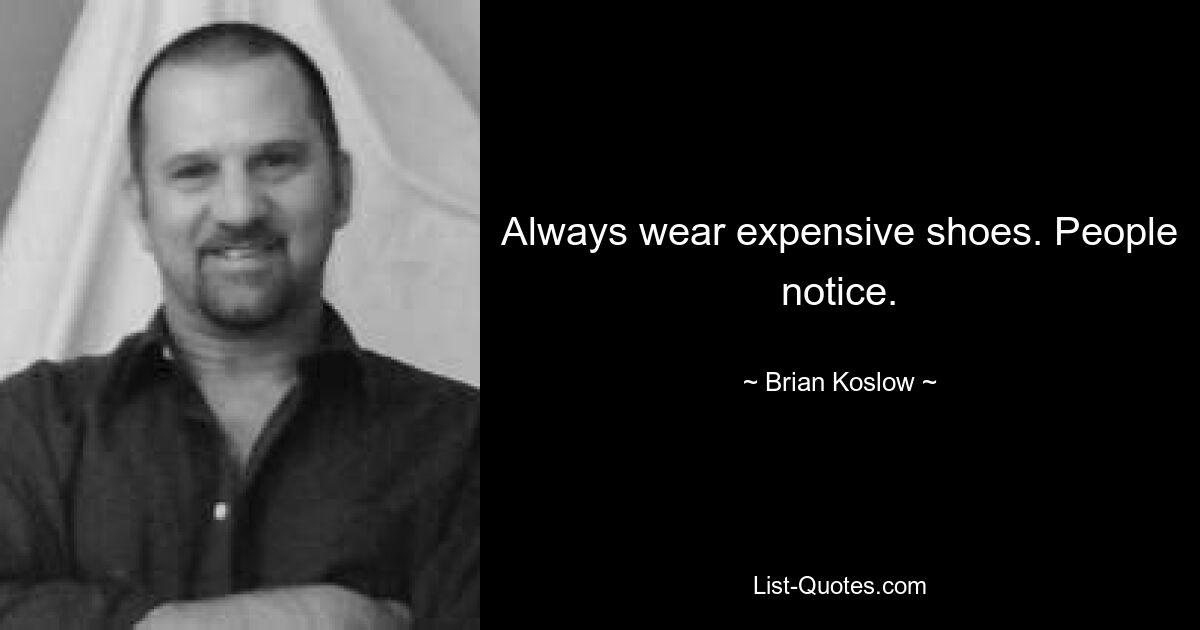 Always wear expensive shoes. People notice. — © Brian Koslow