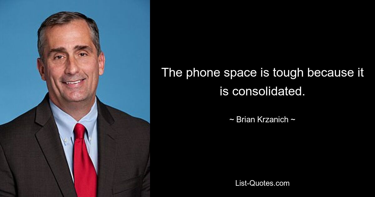 The phone space is tough because it is consolidated. — © Brian Krzanich