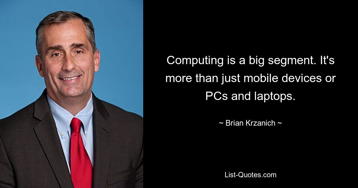 Computing is a big segment. It's more than just mobile devices or PCs and laptops. — © Brian Krzanich