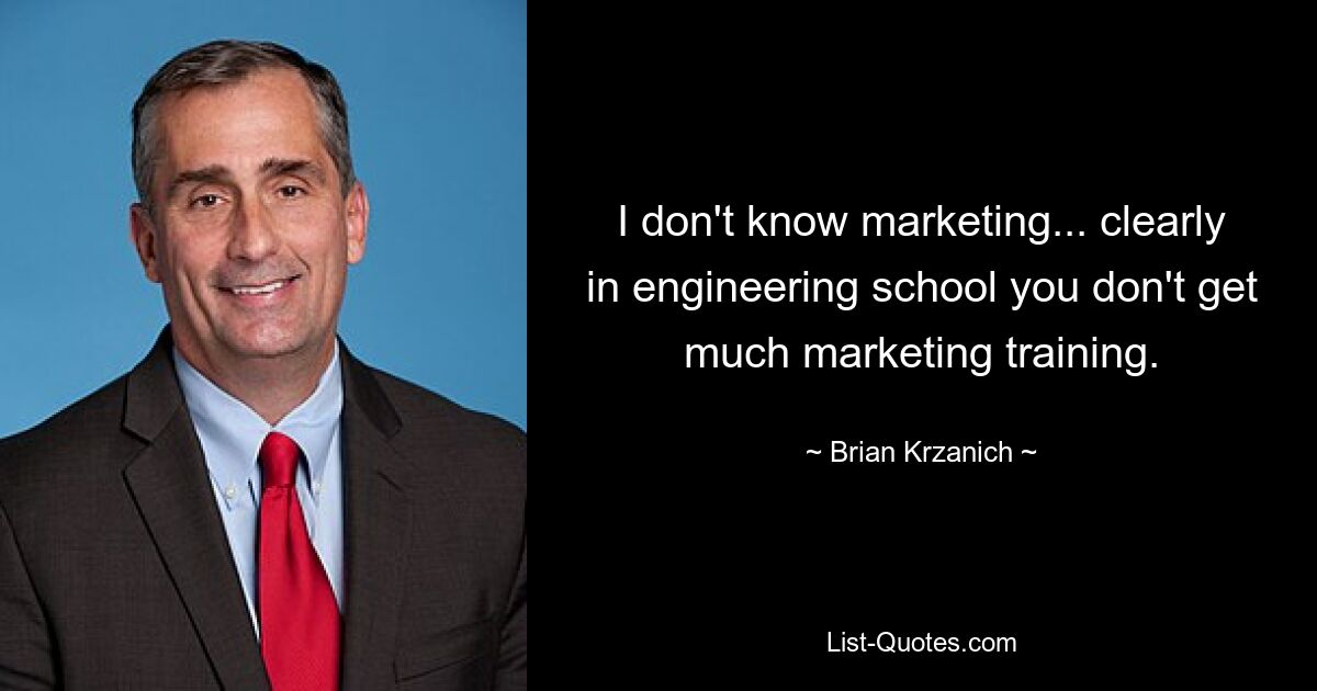 I don't know marketing... clearly in engineering school you don't get much marketing training. — © Brian Krzanich