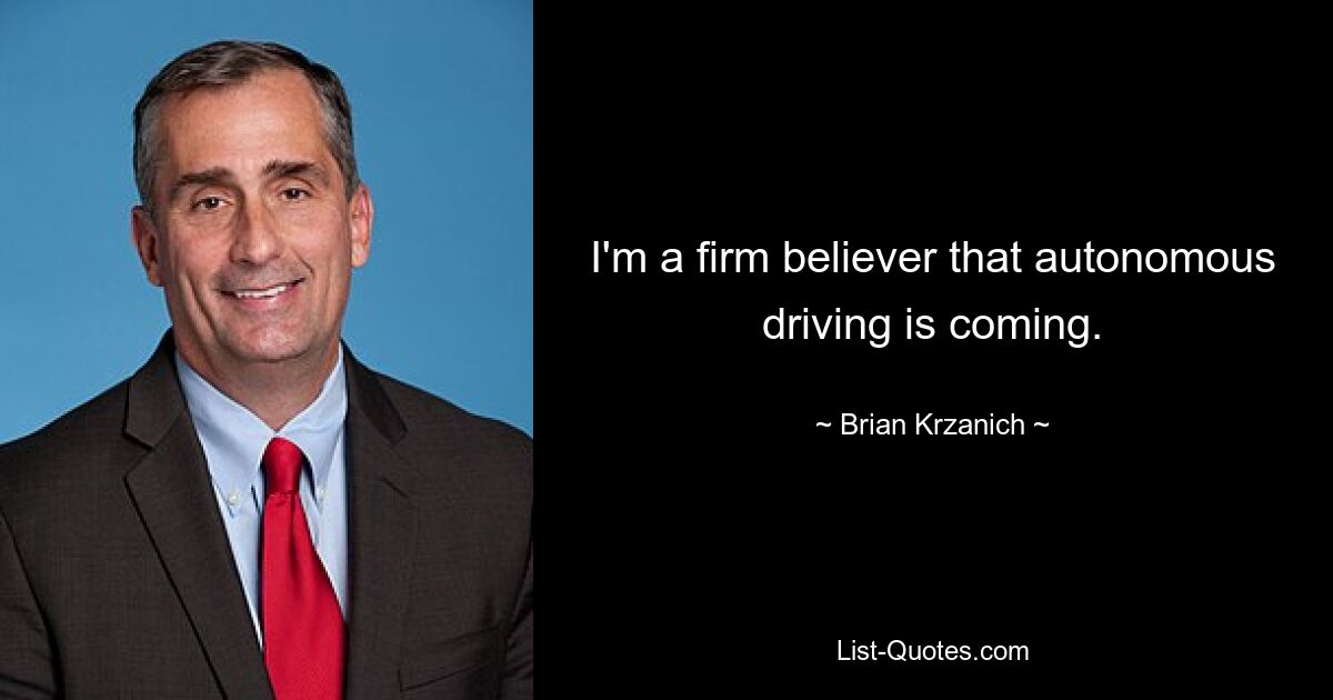 I'm a firm believer that autonomous driving is coming. — © Brian Krzanich