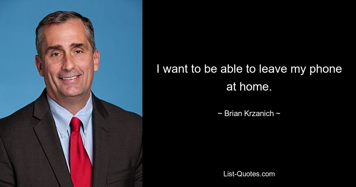 I want to be able to leave my phone at home. — © Brian Krzanich