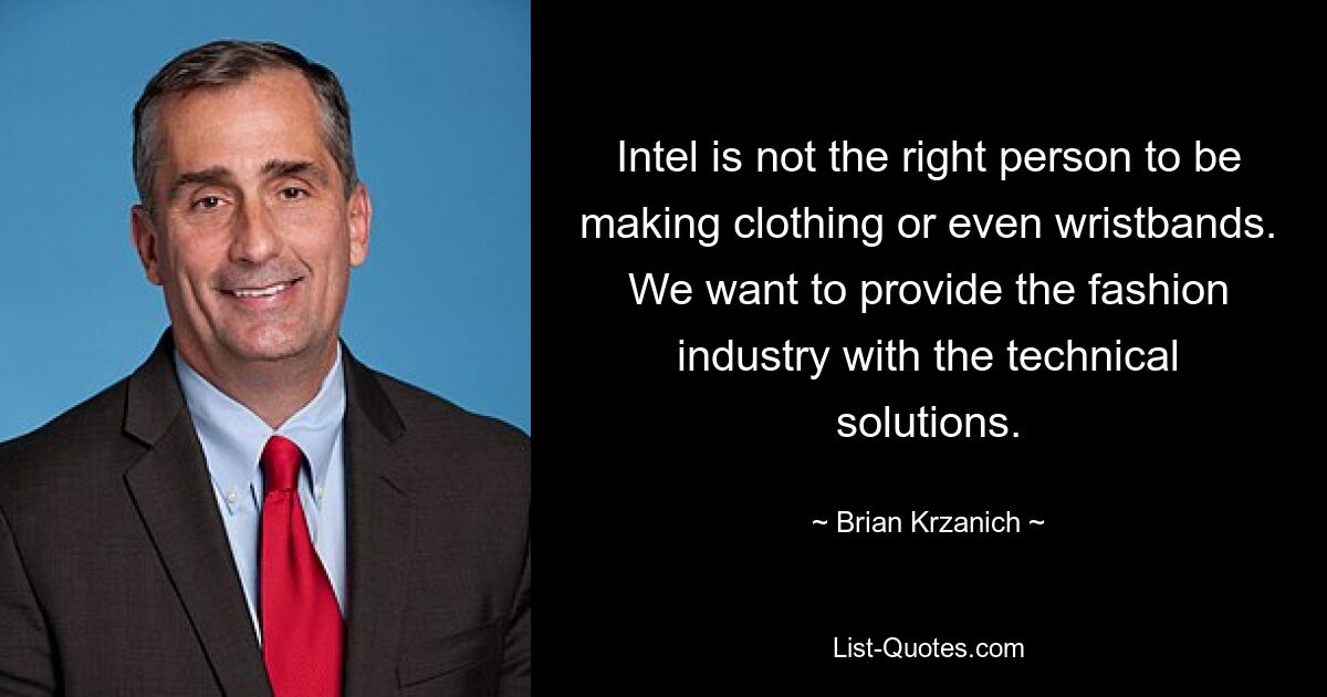 Intel is not the right person to be making clothing or even wristbands. We want to provide the fashion industry with the technical solutions. — © Brian Krzanich