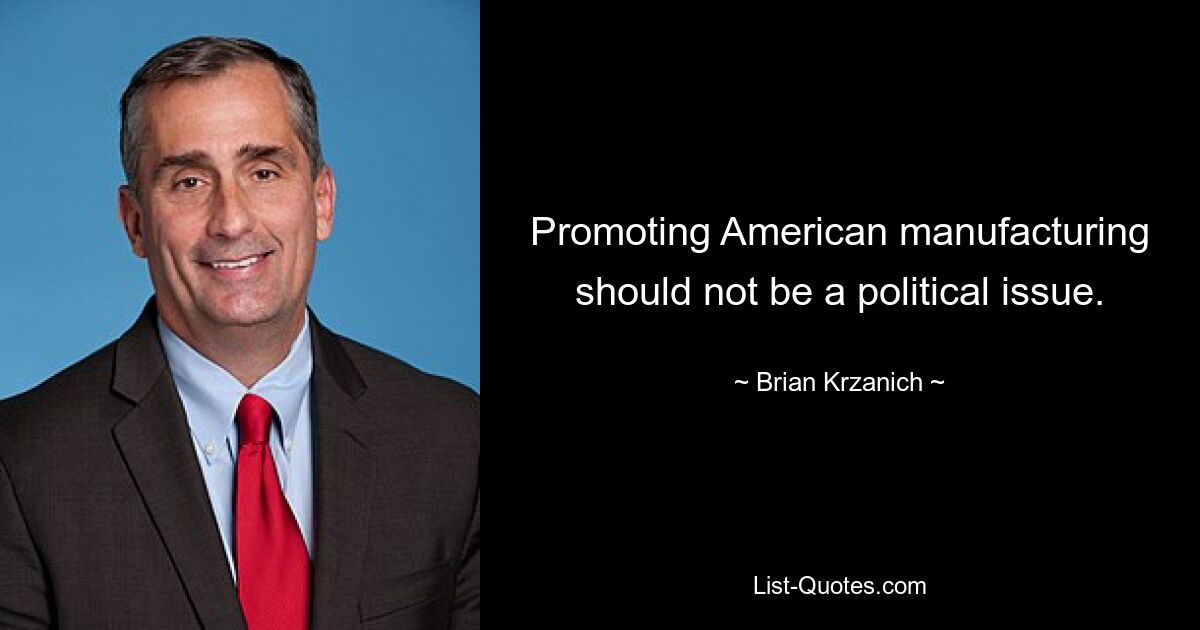 Promoting American manufacturing should not be a political issue. — © Brian Krzanich